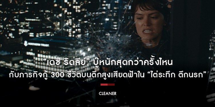 “เดซี ริดลีย์” บู๊หนักสุดกว่าครั้งไหน กับภารกิจกู้ 300 ชีวิตบนตึกสูงเสียดฟ้าใน “Cleaner ไต่ระทึก ตึกนรก” 20 กุมภาพันธ์นี้ ในโรงภาพยนตร์